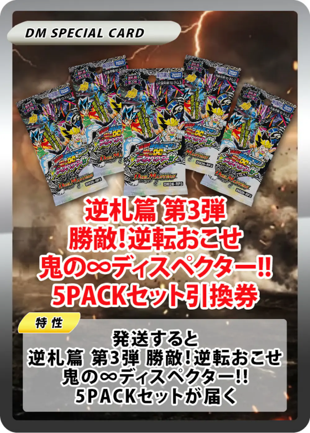 逆札篇 第3弾 勝敵！逆転おこせ鬼の∞ディスペクター!!(5PACK)